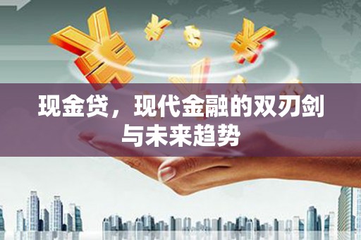 章丘现金贷，现代金融的双刃剑与未来趋势