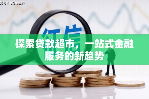 章丘探索贷款超市，一站式金融服务的新趋势