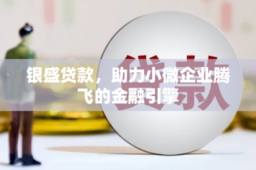 章丘银盛贷款，助力小微企业腾飞的金融引擎