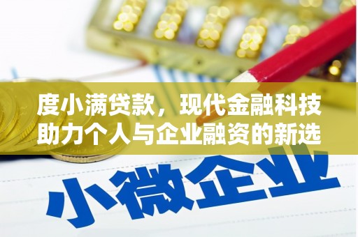 章丘度小满贷款，现代金融科技助力个人与企业融资的新选择