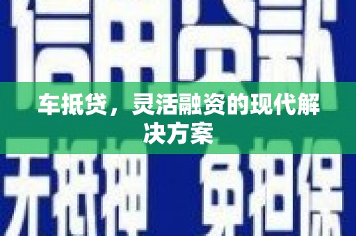 章丘车抵贷，灵活融资的现代解决方案