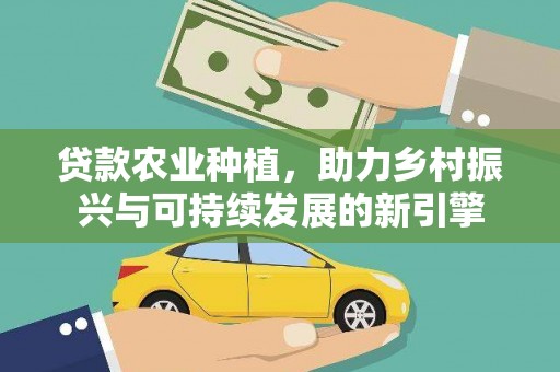 章丘贷款农业种植，助力乡村振兴与可持续发展的新引擎