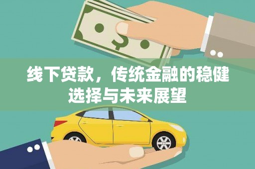 章丘线下贷款，传统金融的稳健选择与未来展望