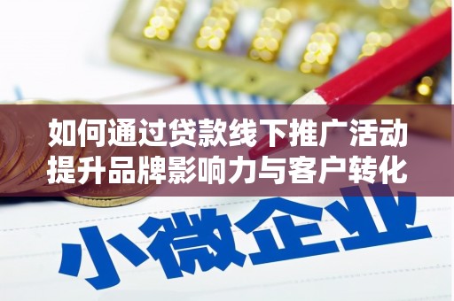章丘如何通过贷款线下推广活动提升品牌影响力与客户转化率