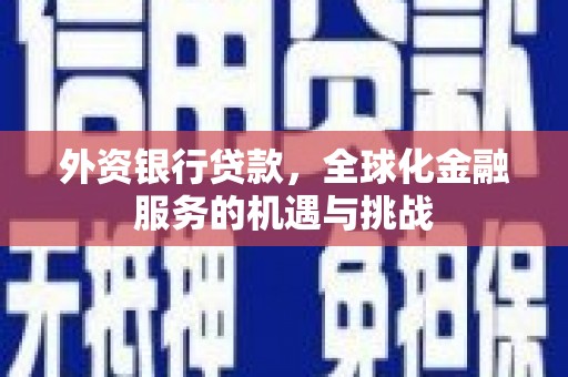 章丘外资银行贷款，全球化金融服务的机遇与挑战