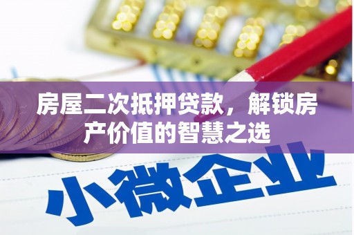 章丘房屋二次抵押贷款，解锁房产价值的智慧之选