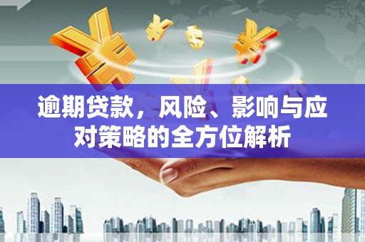 章丘逾期贷款，风险、影响与应对策略的全方位解析