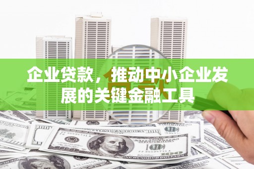 章丘企业贷款，推动中小企业发展的关键金融工具