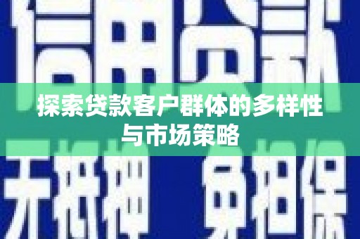章丘探索贷款客户群体的多样性与市场策略