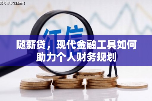 章丘随薪贷，现代金融工具如何助力个人财务规划