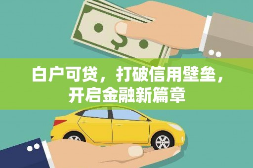 章丘白户可贷，打破信用壁垒，开启金融新篇章