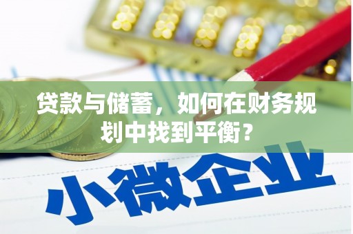 章丘贷款与储蓄，如何在财务规划中找到平衡？