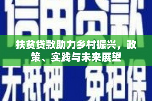 章丘扶贫贷款助力乡村振兴，政策、实践与未来展望