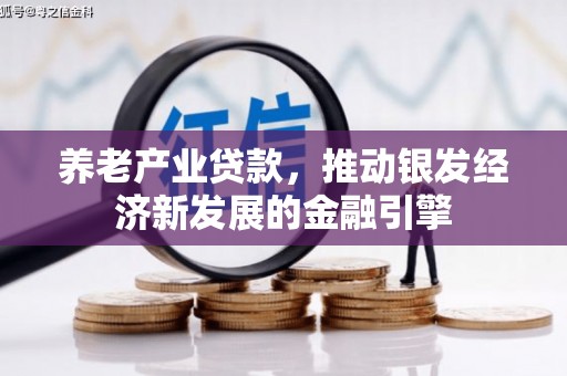 章丘养老产业贷款，推动银发经济新发展的金融引擎