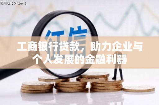 章丘工商银行贷款，助力企业与个人发展的金融利器