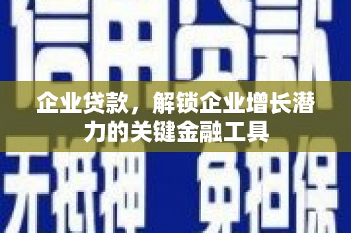 章丘企业贷款，解锁企业增长潜力的关键金融工具