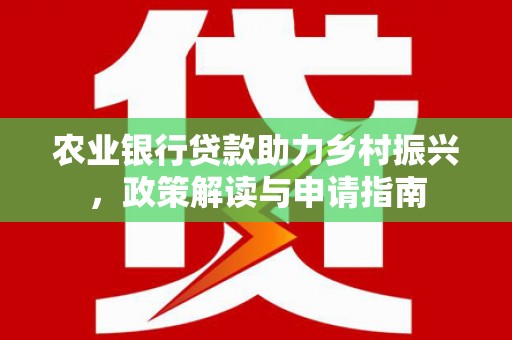 章丘农业银行贷款助力乡村振兴，政策解读与申请指南
