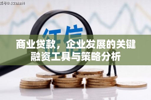 章丘商业贷款，企业发展的关键融资工具与策略分析