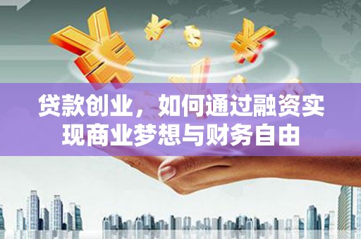 章丘贷款创业，如何通过融资实现商业梦想与财务自由