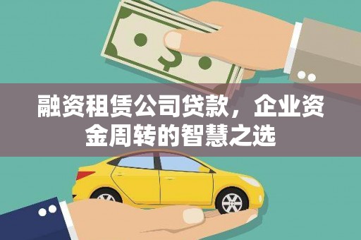 章丘融资租赁公司贷款，企业资金周转的智慧之选