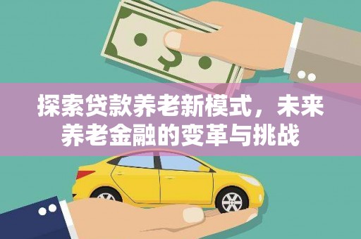 章丘探索贷款养老新模式，未来养老金融的变革与挑战