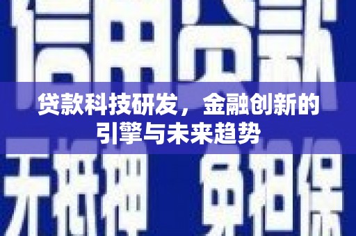 章丘贷款科技研发，金融创新的引擎与未来趋势