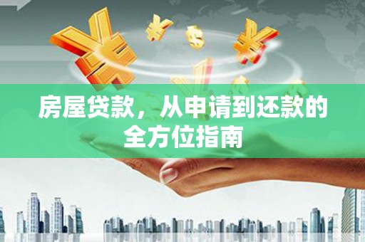 章丘房屋贷款，从申请到还款的全方位指南