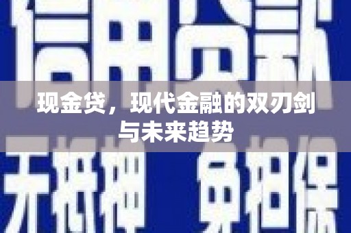 章丘现金贷，现代金融的双刃剑与未来趋势