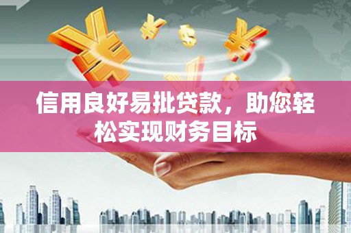 章丘信用良好易批贷款，助您轻松实现财务目标