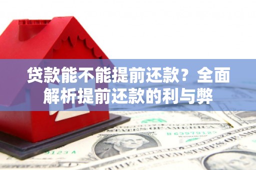 章丘贷款能不能提前还款？全面解析提前还款的利与弊
