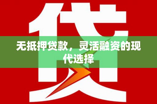 章丘无抵押贷款，灵活融资的现代选择