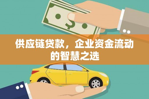 章丘供应链贷款，企业资金流动的智慧之选