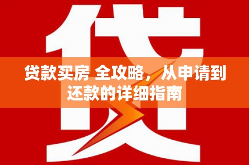章丘贷款买房 全攻略，从申请到还款的详细指南