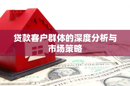 章丘贷款客户群体的深度分析与市场策略