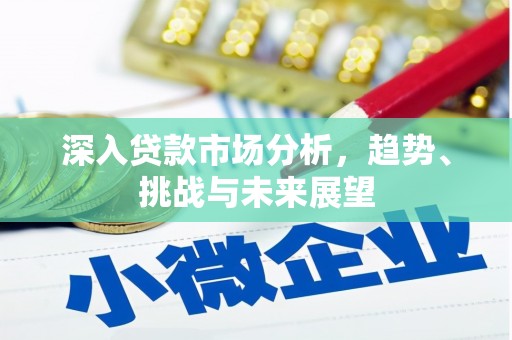 章丘深入贷款市场分析，趋势、挑战与未来展望