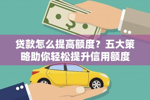 章丘贷款怎么提高额度？五大策略助你轻松提升信用额度