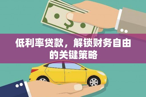 章丘低利率贷款，解锁财务自由的关键策略