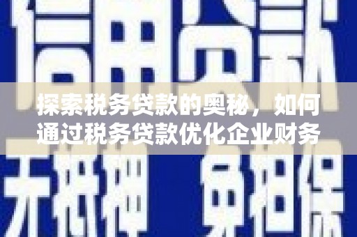 章丘探索税务贷款的奥秘，如何通过税务贷款优化企业财务