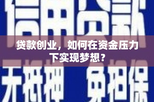 章丘贷款创业，如何在资金压力下实现梦想？