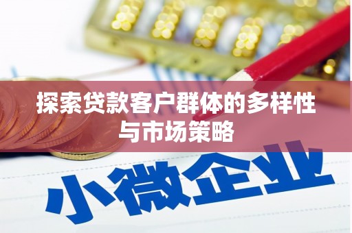 章丘探索贷款客户群体的多样性与市场策略