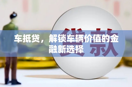 章丘车抵贷，解锁车辆价值的金融新选择