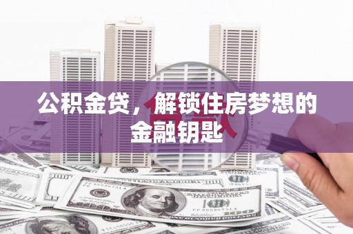 章丘公积金贷，解锁住房梦想的金融钥匙