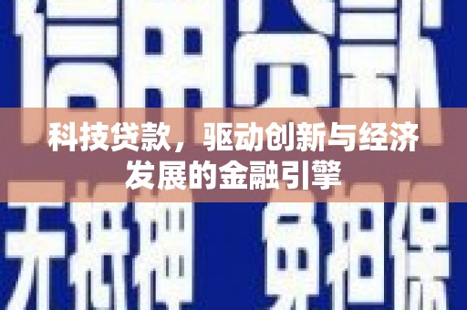 章丘科技贷款，驱动创新与经济发展的金融引擎