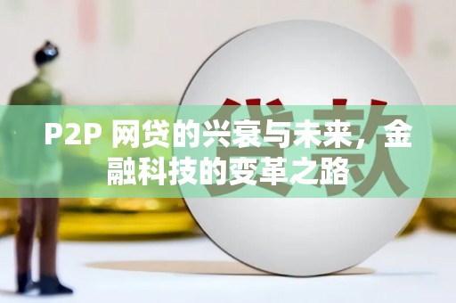 章丘P2P 网贷的兴衰与未来，金融科技的变革之路