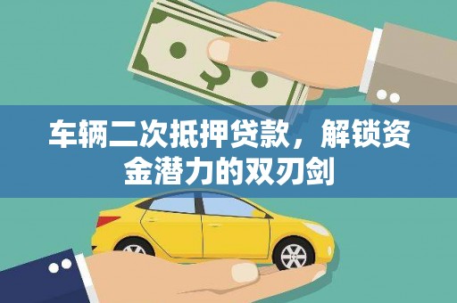 章丘车辆二次抵押贷款，解锁资金潜力的双刃剑