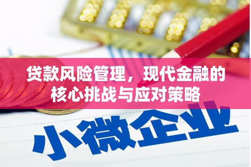 章丘贷款风险管理，现代金融的核心挑战与应对策略