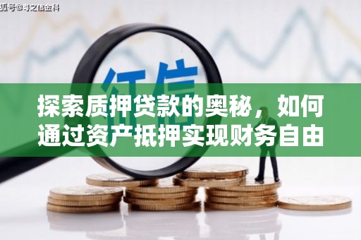 章丘探索质押贷款的奥秘，如何通过资产抵押实现财务自由
