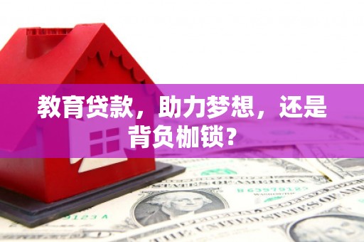 章丘教育贷款，助力梦想，还是背负枷锁？