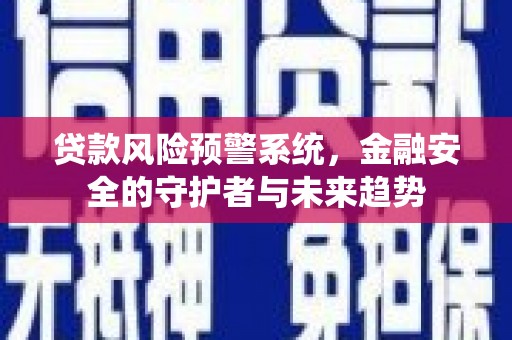 章丘贷款风险预警系统，金融安全的守护者与未来趋势