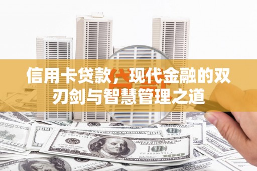 章丘信用卡贷款，现代金融的双刃剑与智慧管理之道